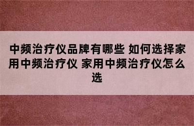 中频治疗仪品牌有哪些 如何选择家用中频治疗仪 家用中频治疗仪怎么选